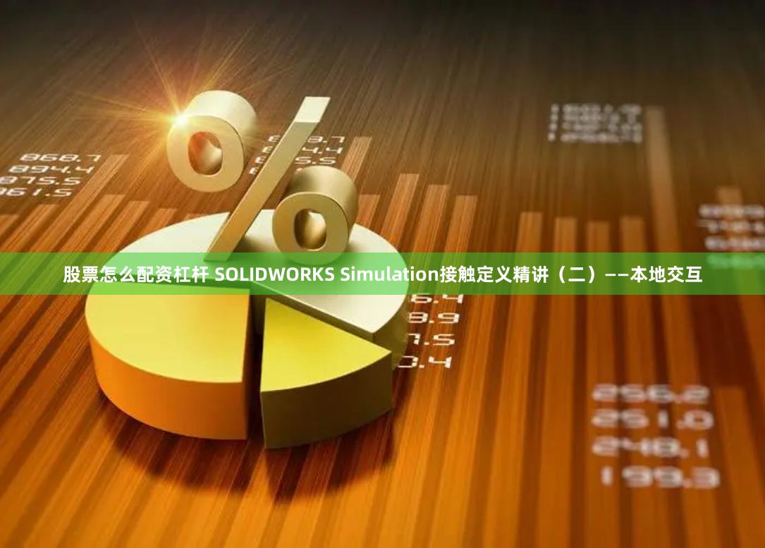 股票怎么配资杠杆 SOLIDWORKS Simulation接触定义精讲（二）——本地交互