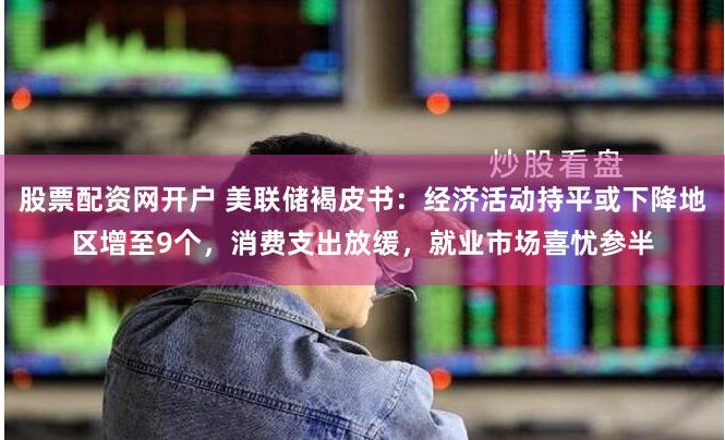 股票配资网开户 美联储褐皮书：经济活动持平或下降地区增至9个，消费支出放缓，就业市场喜忧参半