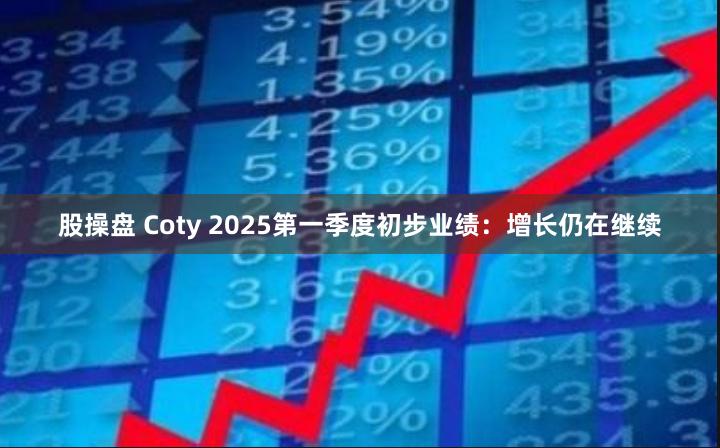 股操盘 Coty 2025第一季度初步业绩：增长仍在继续