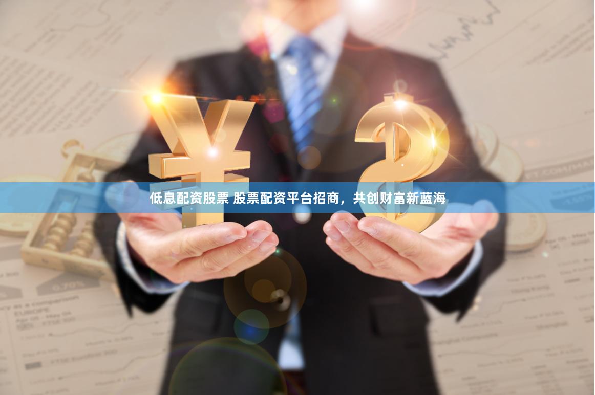 低息配资股票 股票配资平台招商，共创财富新蓝海