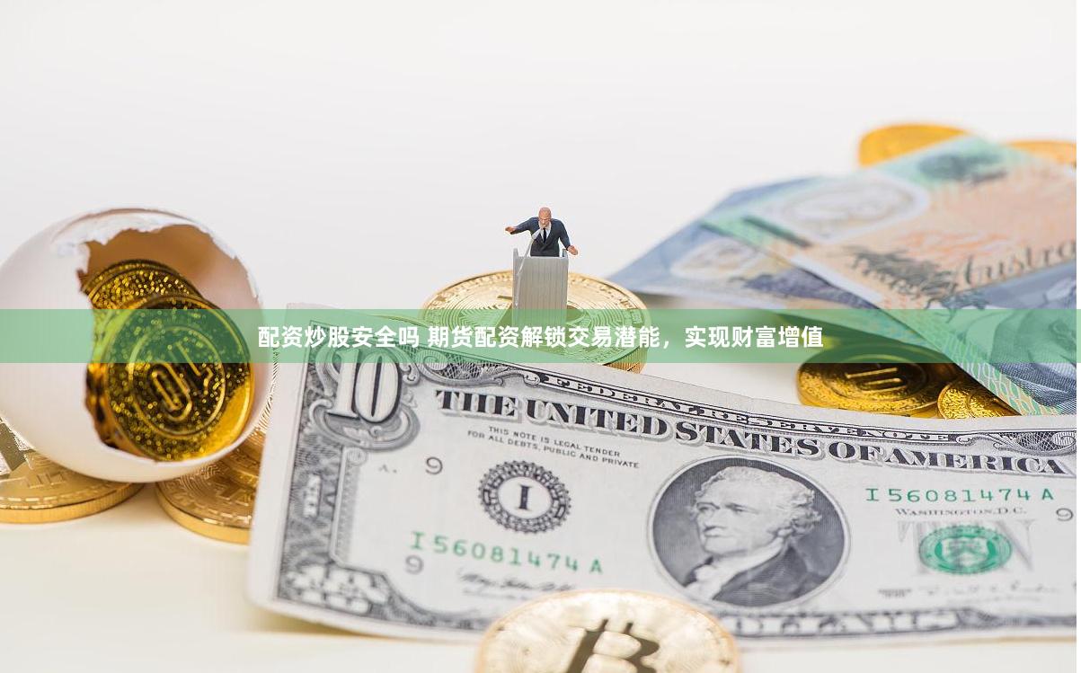 配资炒股安全吗 期货配资解锁交易潜能，实现财富增值