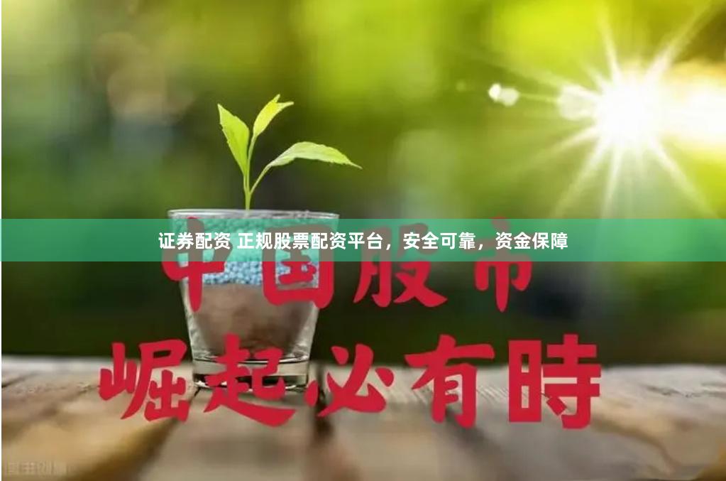 证券配资 正规股票配资平台，安全可靠，资金保障