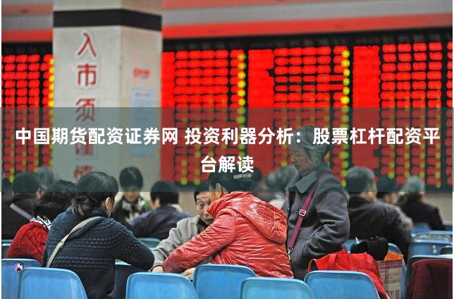 中国期货配资证券网 投资利器分析：股票杠杆配资平台解读