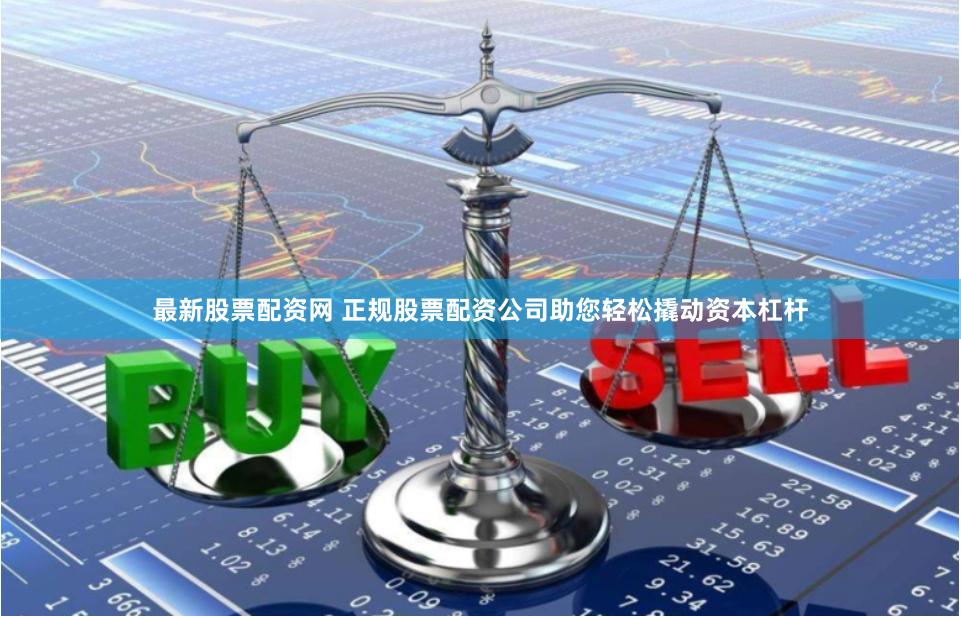 最新股票配资网 正规股票配资公司助您轻松撬动资本杠杆