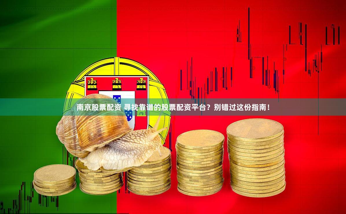 南京股票配资 寻找靠谱的股票配资平台？别错过这份指南！