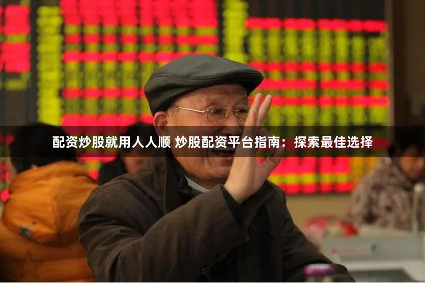 配资炒股就用人人顺 炒股配资平台指南：探索最佳选择