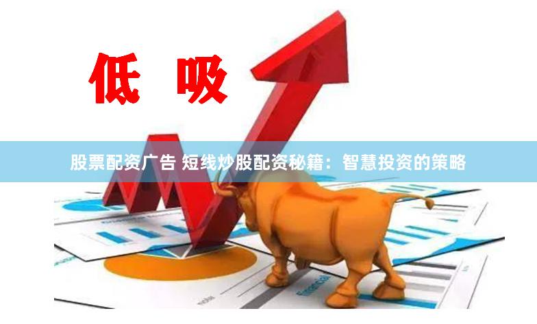 股票配资广告 短线炒股配资秘籍：智慧投资的策略
