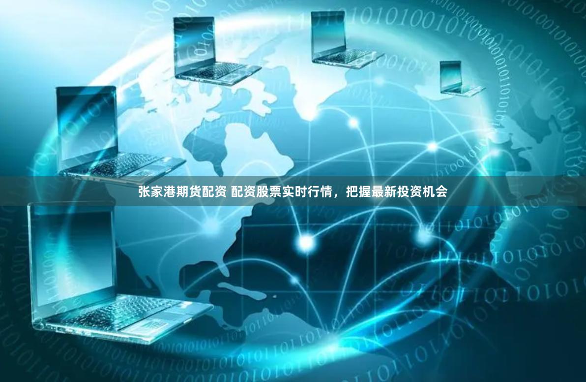 张家港期货配资 配资股票实时行情，把握最新投资机会