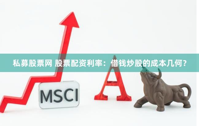私募股票网 股票配资利率：借钱炒股的成本几何？
