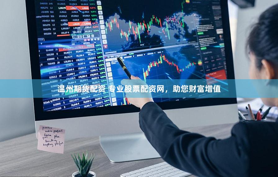 温州期货配资 专业股票配资网，助您财富增值