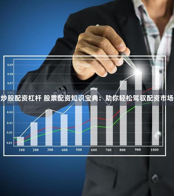 炒股配资杠杆 股票配资知识宝典：助你轻松驾驭配资市场